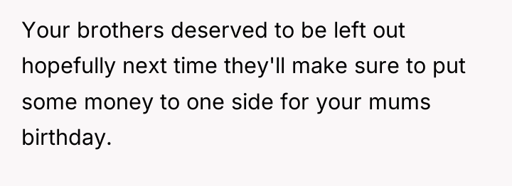 Your brothers deserved to be left out hopefully next time...