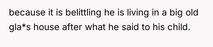 because it is belittling he is living in a big...