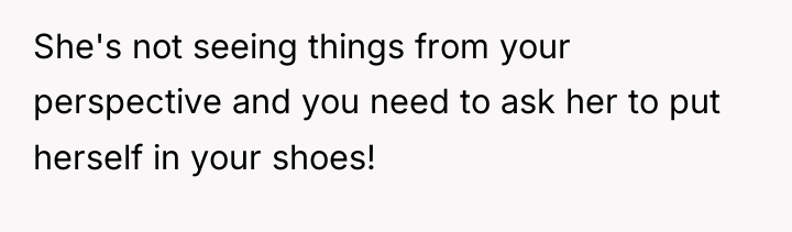 She's not seeing things from your perspective and you need...