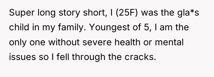 Super long story short, I (25F) was the gla*s child...