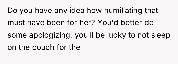 Do you have any idea how humiliating that must have...