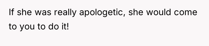 If she was really apologetic, she would come to you...