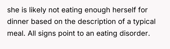 she is likely not eating enough herself for dinner based...