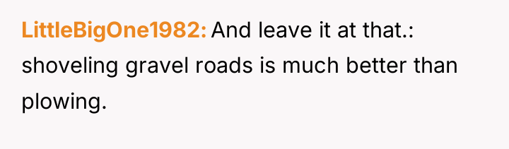 LittleBigOne1982 And leave it at that.: shoveling gravel roads is...