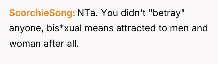 ScorchieSong NTa. You didn't "betray" anyone, bis*xual means attracted to...