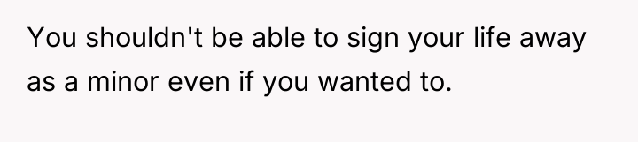 You shouldn't be able to sign your life away as...