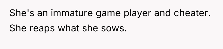 She's an immature game player and cheater. She reaps what...