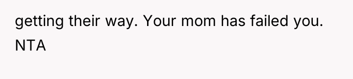 getting their way. Your mom has failed you. NTA
