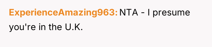 ExperienceAmazing963 NTA - I presume you're in the U.K.