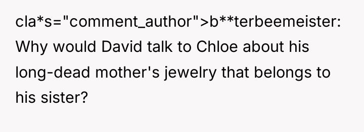 cla*s="comment_author">b**terbeemeister: Why would David talk to Chloe about his long-dead...