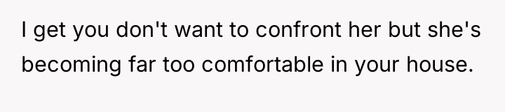 I get you don't want to confront her but she's...