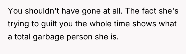 You shouldn't have gone at all. The fact she's trying...