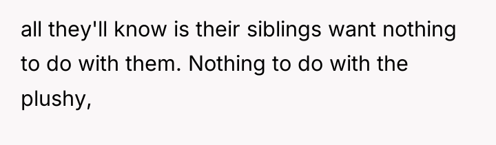 all they'll know is their siblings want nothing to do...