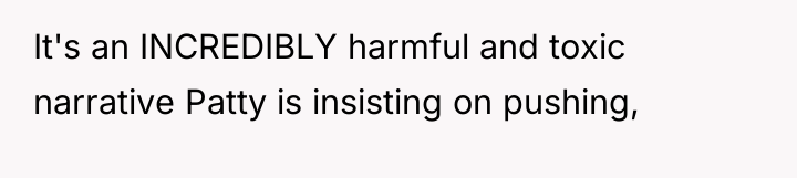 It's an INCREDIBLY harmful and toxic narrative Patty is insisting...