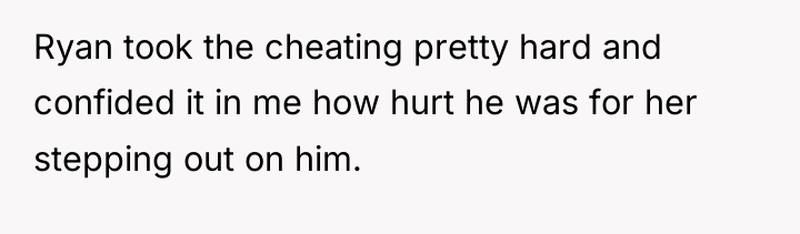 Ryan took the cheating pretty hard and confided it in...