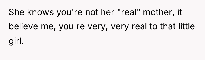 She knows you're not her "real" mother, it believe me,...