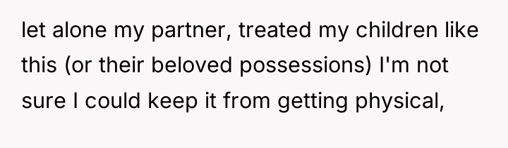 let alone my partner, treated my children like this (or...