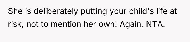 She is deliberately putting your child's life at risk, not...