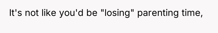 It's not like you'd be "losing" parenting time,