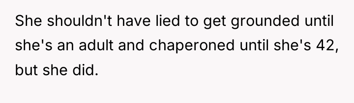 She shouldn't have lied to get grounded until she's an...