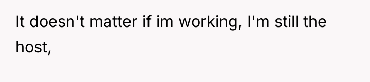It doesn't matter if im working, I'm still the host,