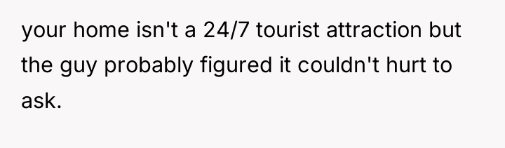 your home isn't a 24/7 tourist attraction but the guy...