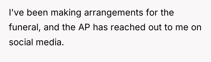 I've been making arrangements for the funeral, and the AP...