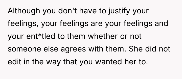 Although you don't have to justify your feelings, your feelings...