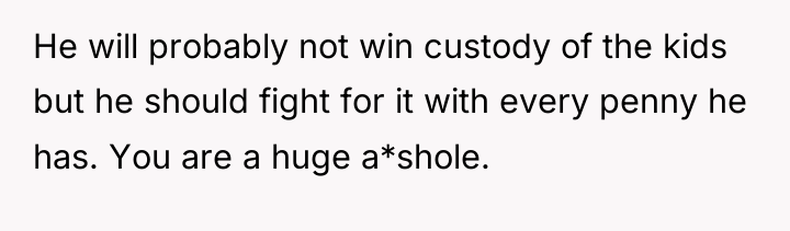 He will probably not win custody of the kids but...