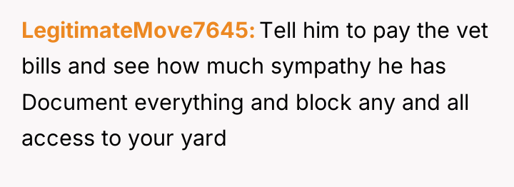LegitimateMove7645 Tell him to pay the vet bills and see...