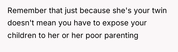 Remember that just because she's your twin doesn't mean you...