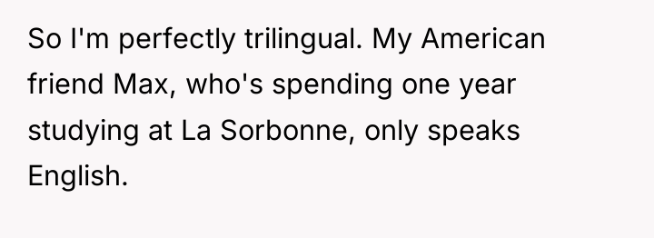 So I'm perfectly trilingual. My American friend Max, who's spending...