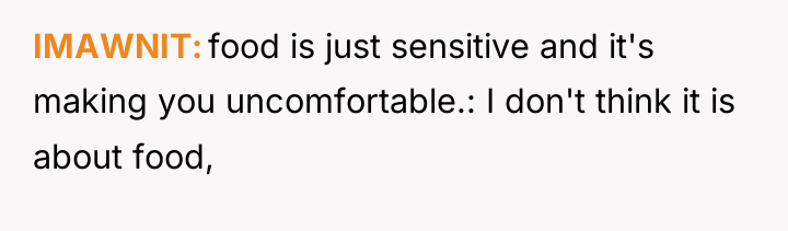 IMAWNIT food is just sensitive and it's making you uncomfortable.:...