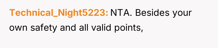 Technical_Night5223 NTA. Besides your own safety and all valid points,