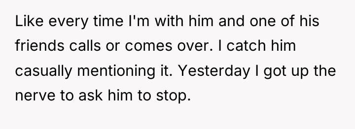 Like every time I'm with him and one of his...