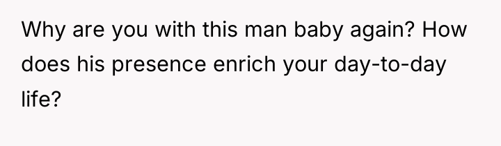 Why are you with this man baby again? How does...