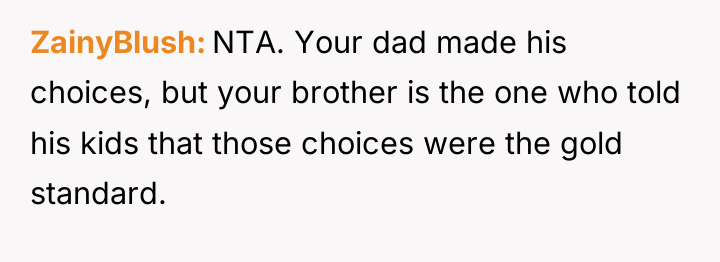 ZainyBlush NTA. Your dad made his choices, but your brother...