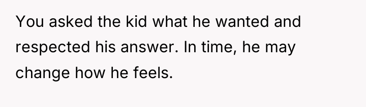 You asked the kid what he wanted and respected his...