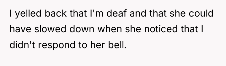 I yelled back that I'm deaf and that she could...