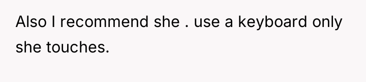 Also I recommend she . use a keyboard only she...