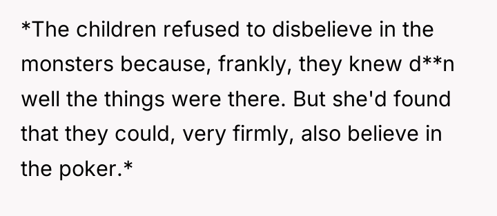 *The children refused to disbelieve in the monsters because, frankly,...