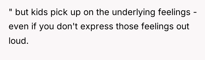 " but kids pick up on the underlying feelings -...