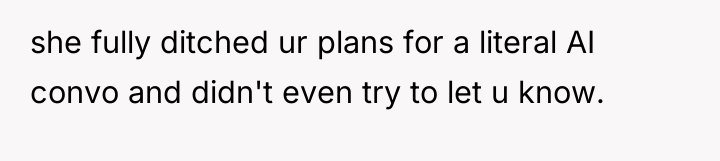 she fully ditched ur plans for a literal AI convo...