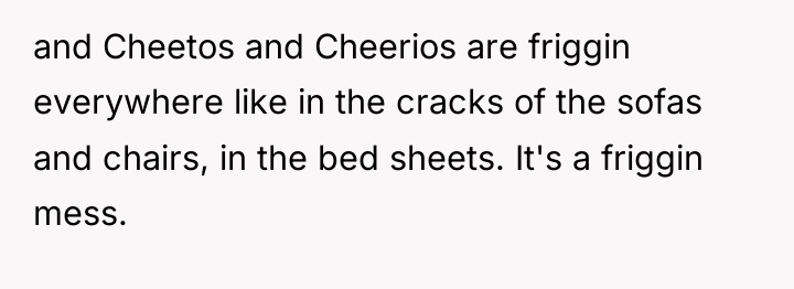 and Cheetos and Cheerios are friggin everywhere like in the...