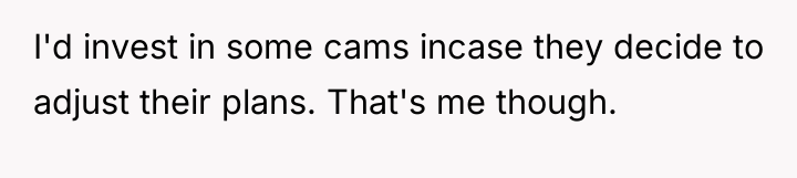 I'd invest in some cams incase they decide to adjust...