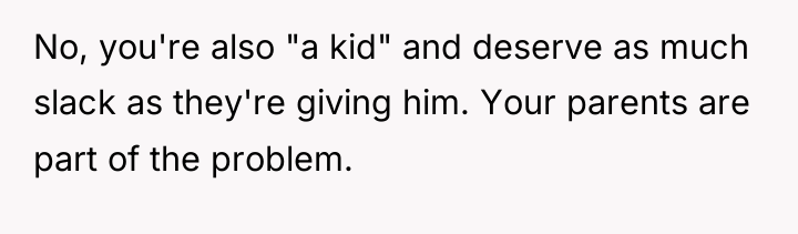 No, you're also "a kid" and deserve as much slack...