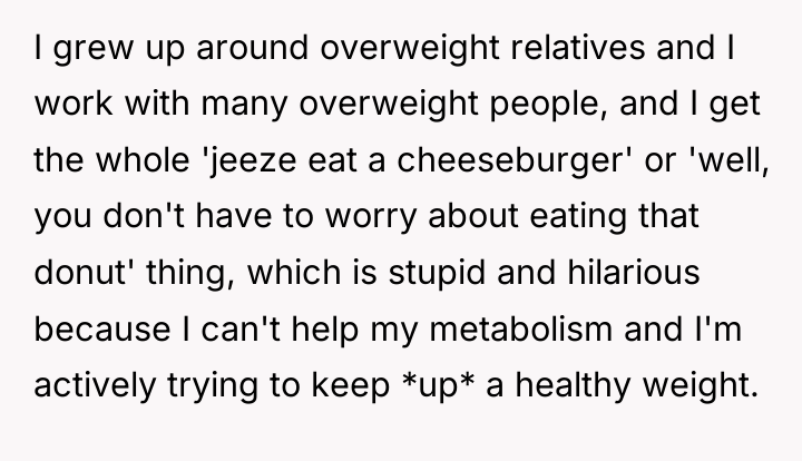 I grew up around overweight relatives and I work with...