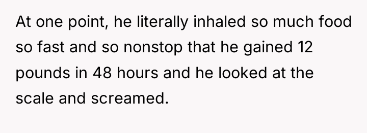 At one point, he literally inhaled so much food so...