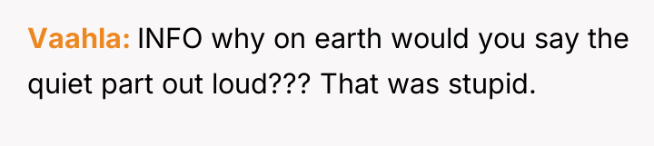 Vaahla INFO why on earth would you say the quiet...