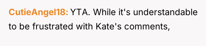 CutieAngel18 YTA. While it's understandable to be frustrated with Kate's...